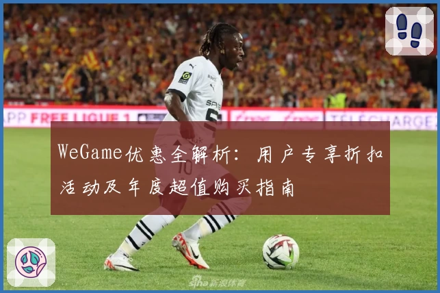 WeGame优惠全解析：用户专享折扣活动及年度超值购买指南