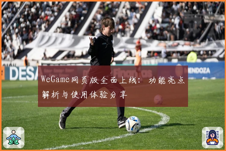 WeGame网页版全面上线:功能亮点解析与使用体验分享