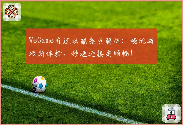 WeGame直连功能亮点解析：畅玩游戏新体验，秒速连接更顺畅！