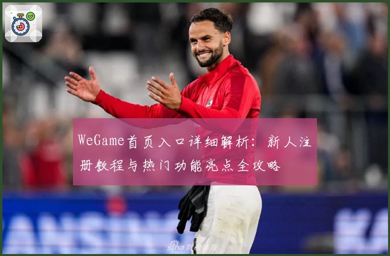 WeGame首页入口详细解析：新人注册教程与热门功能亮点全攻略