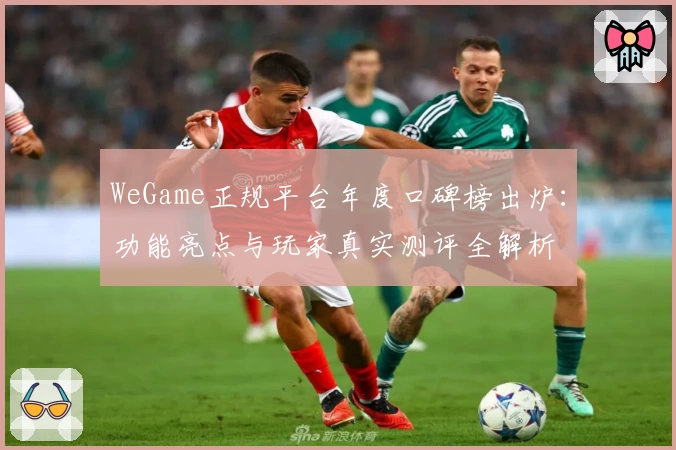 WeGame正规平台年度口碑榜出炉：功能亮点与玩家真实测评全解析