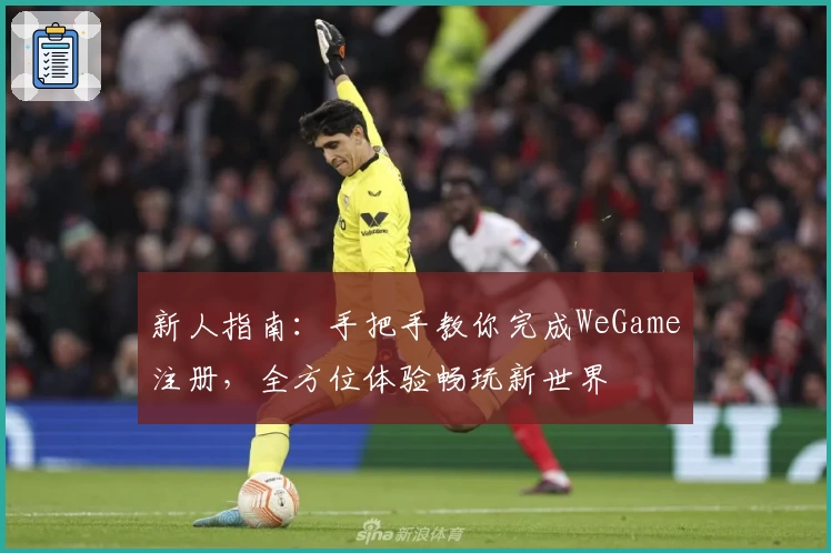 新人指南:手把手教你完成WeGame注册,全方位体验畅玩新世界