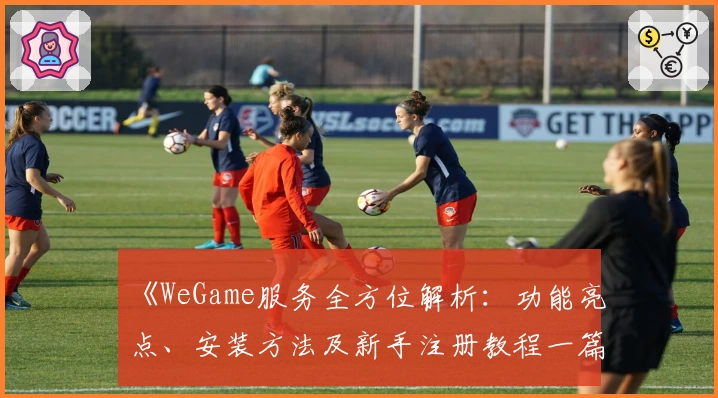 《WeGame服务全方位解析：功能亮点、安装方法及新手注册教程一篇搞定》