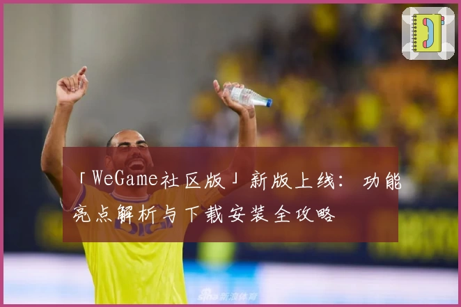 「WeGame社区版」新版上线：功能亮点解析与下载安装全攻略
