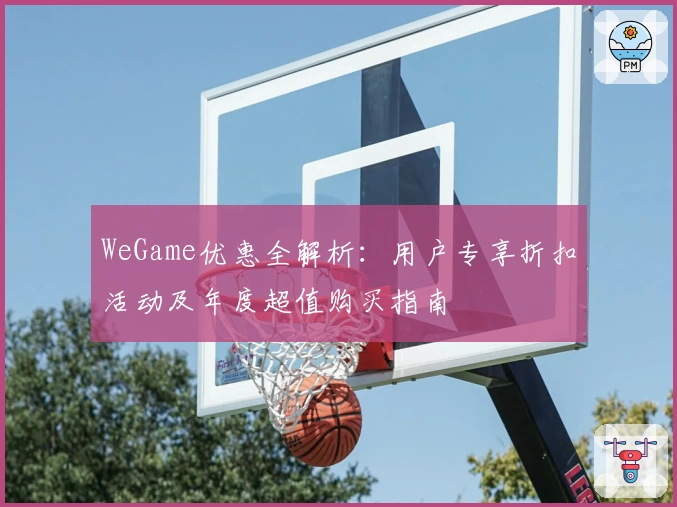 WeGame优惠全解析：用户专享折扣活动及年度超值购买指南