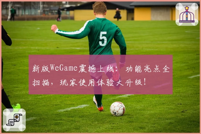 新版WeGame震撼上线：功能亮点全扫描，玩家使用体验大升级！