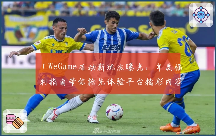 「WeGame活动新玩法曝光，年度福利指南带你抢先体验平台精彩内容」
