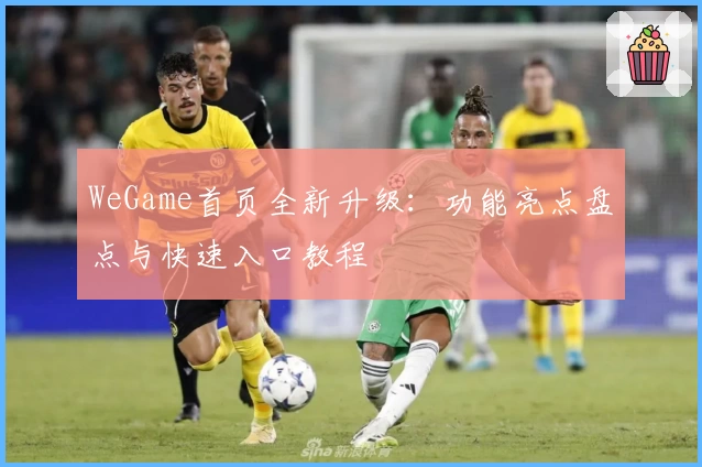 WeGame首页全新升级：功能亮点盘点与快速入口教程