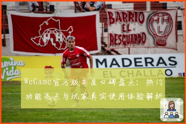 WeGame官方版年度口碑盘点：热门功能亮点与玩家真实使用体验解析