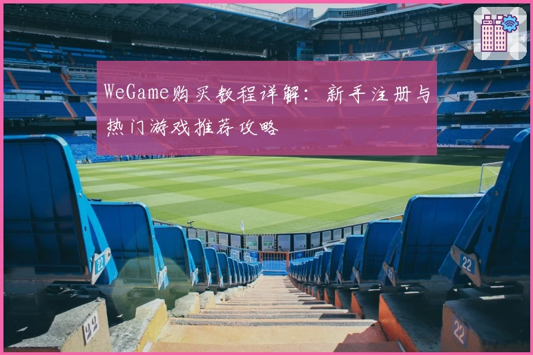 WeGame购买教程详解：新手注册与热门游戏推荐攻略