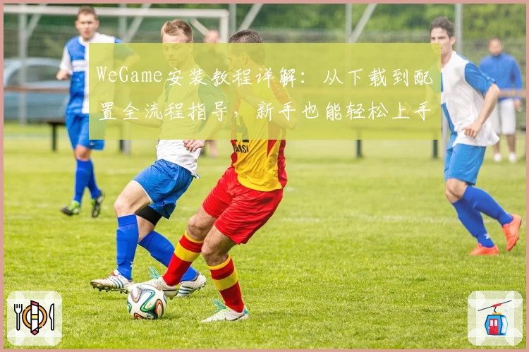 WeGame安装教程详解：从下载到配置全流程指导，新手也能轻松上手！
