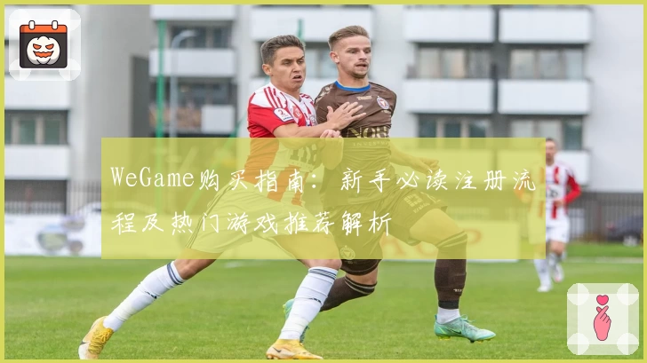 WeGame购买指南：新手必读注册流程及热门游戏推荐解析