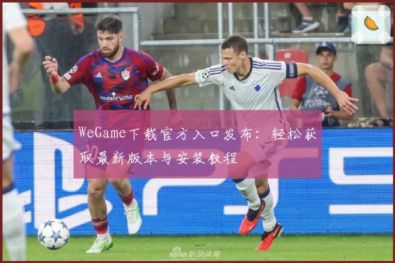 WeGame下载官方入口发布：轻松获取最新版本与安装教程