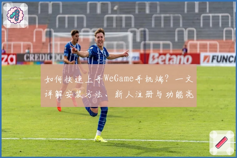 如何快速上手WeGame手机端？一文详解安装方法、新人注册与功能亮点