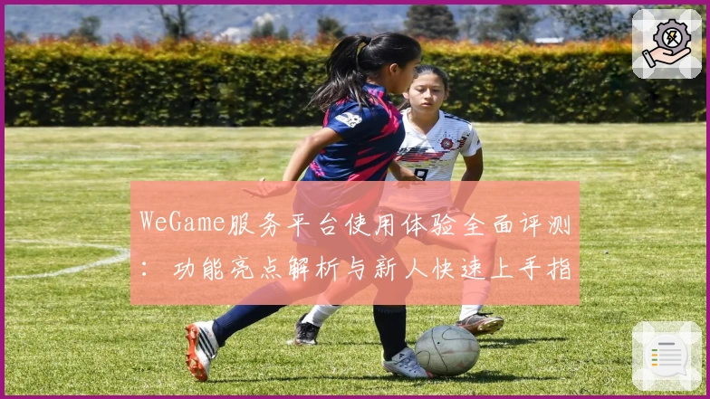 WeGame服务平台使用体验全面评测：功能亮点解析与新人快速上手指南