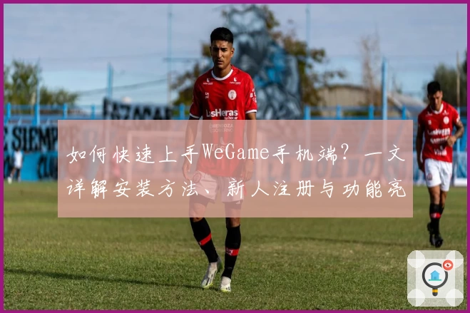 如何快速上手WeGame手机端？一文详解安装方法、新人注册与功能亮点