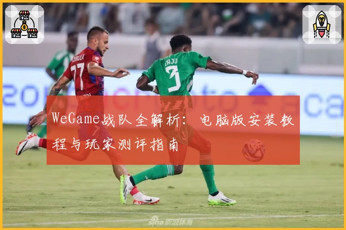 WeGame战队全解析：电脑版安装教程与玩家测评指南