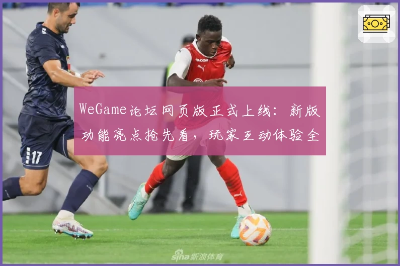 WeGame论坛网页版正式上线：新版功能亮点抢先看，玩家互动体验全面升级