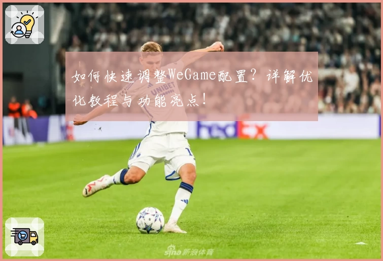 如何快速调整WeGame配置?详解优化教程与功能亮点!