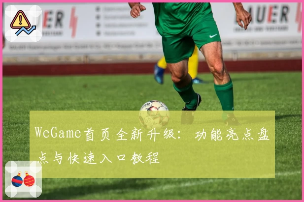 WeGame首页全新升级：功能亮点盘点与快速入口教程