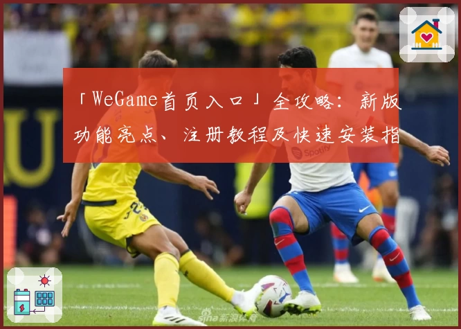 「WeGame首页入口」全攻略：新版功能亮点、注册教程及快速安装指南