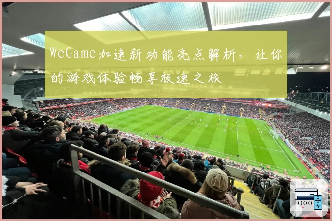 WeGame加速新功能亮点解析，让你的游戏体验畅享极速之旅