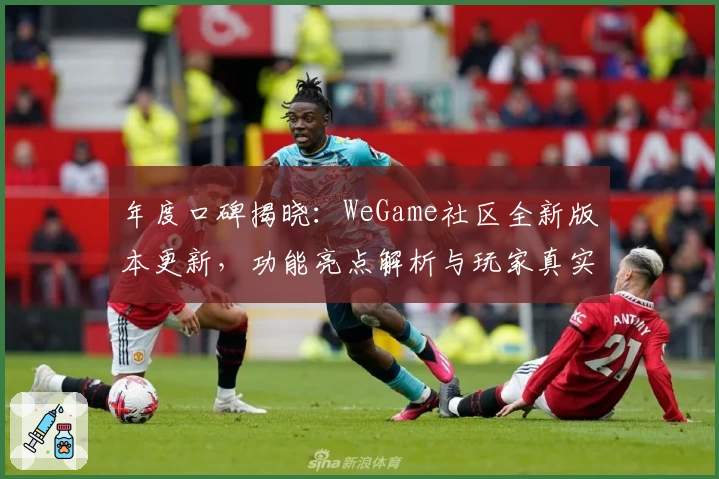 年度口碑揭晓：WeGame社区全新版本更新，功能亮点解析与玩家真实测评