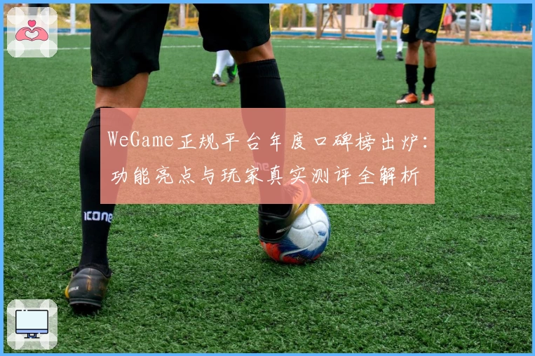 WeGame正规平台年度口碑榜出炉：功能亮点与玩家真实测评全解析