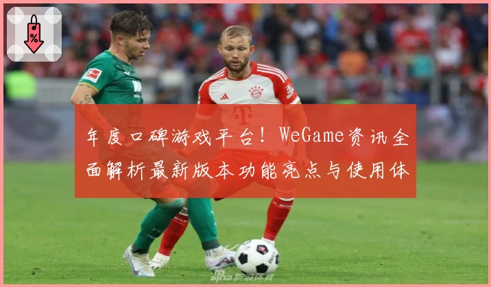 年度口碑游戏平台!WeGame资讯全面解析最新版本功能亮点与使用体验