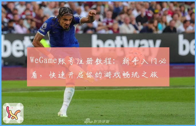 WeGame账号注册教程：新手入门必看，快速开启你的游戏畅玩之旅