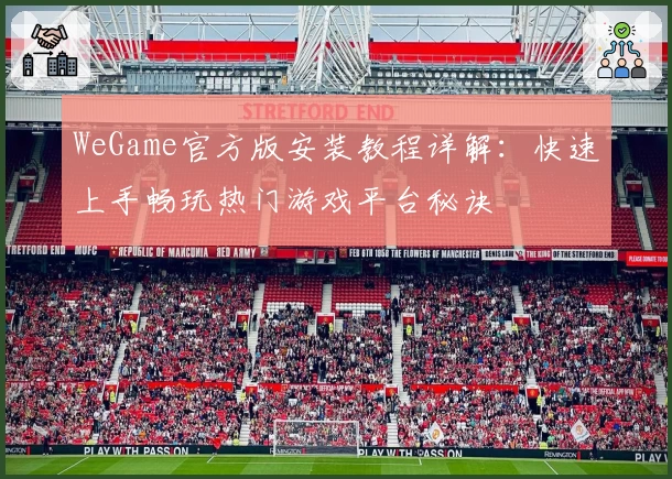 WeGame官方版安装教程详解：快速上手畅玩热门游戏平台秘诀