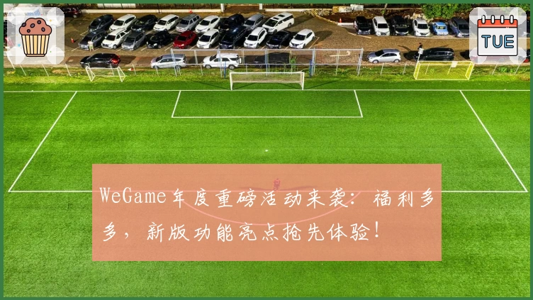 WeGame年度重磅活动来袭：福利多多，新版功能亮点抢先体验！