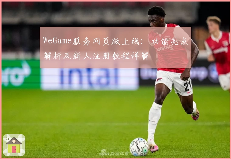 WeGame服务网页版上线：功能亮点解析及新人注册教程详解