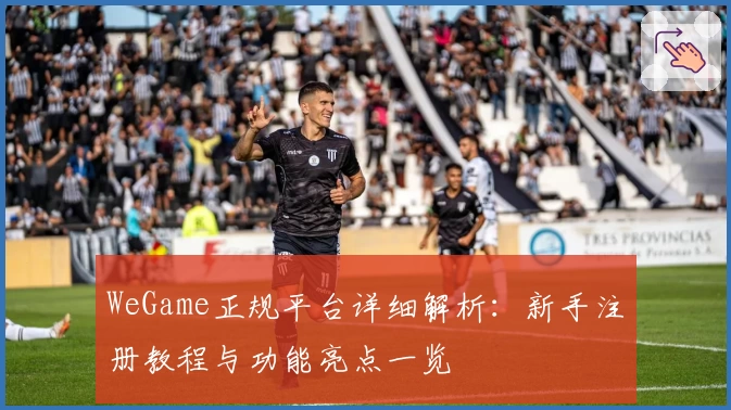 WeGame正规平台详细解析：新手注册教程与功能亮点一览