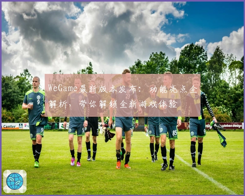 WeGame最新版本发布：功能亮点全解析，带你解锁全新游戏体验