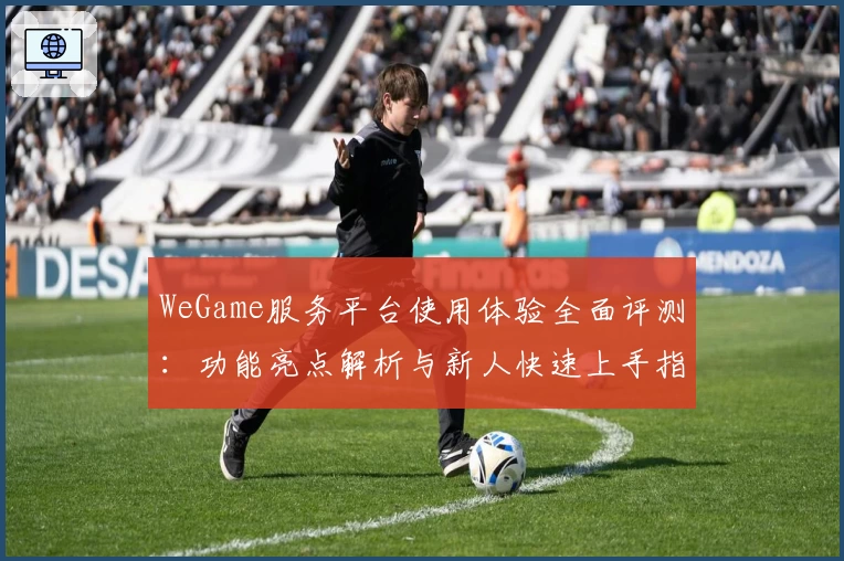 WeGame服务平台使用体验全面评测：功能亮点解析与新人快速上手指南